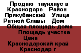 Продаю, таунхаус в Краснодаре › Район ­ Прикубанский › Улица ­ Ратной Славы › Дом ­ 45 › Общая площадь дома ­ 105 › Площадь участка ­ 220 › Цена ­ 4 000 000 - Краснодарский край, Краснодар г. Недвижимость » Дома, коттеджи, дачи продажа   . Краснодарский край,Краснодар г.